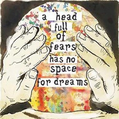 A head full of fears has no space for dreams